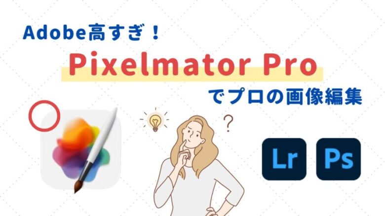 Pixelmator ProでRAW画像編集【LightroomとPhotoshopのいいとこ取り】コスパ最強の有料ソフト
